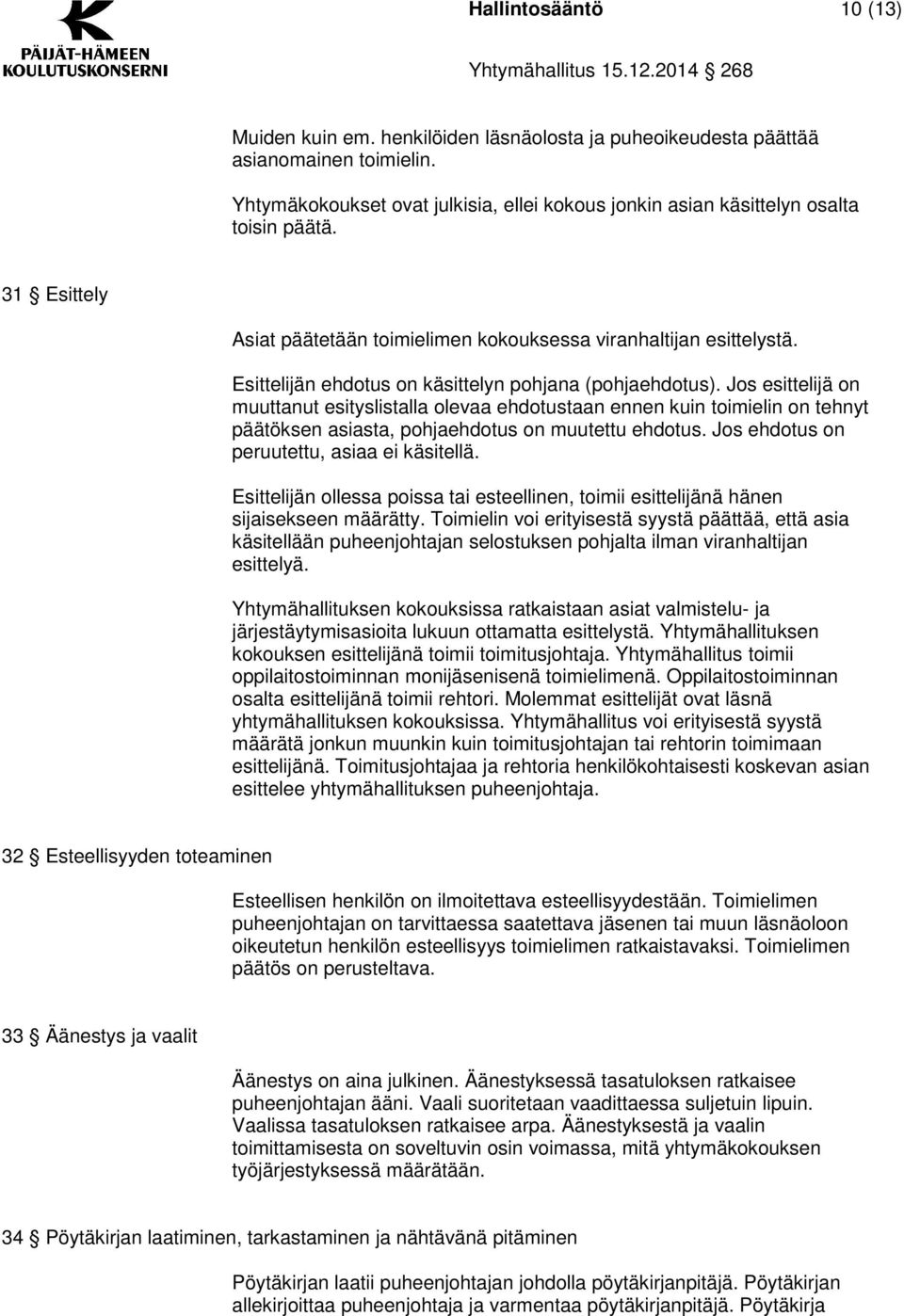 Jos esittelijä on muuttanut esityslistalla olevaa ehdotustaan ennen kuin toimielin on tehnyt päätöksen asiasta, pohjaehdotus on muutettu ehdotus. Jos ehdotus on peruutettu, asiaa ei käsitellä.