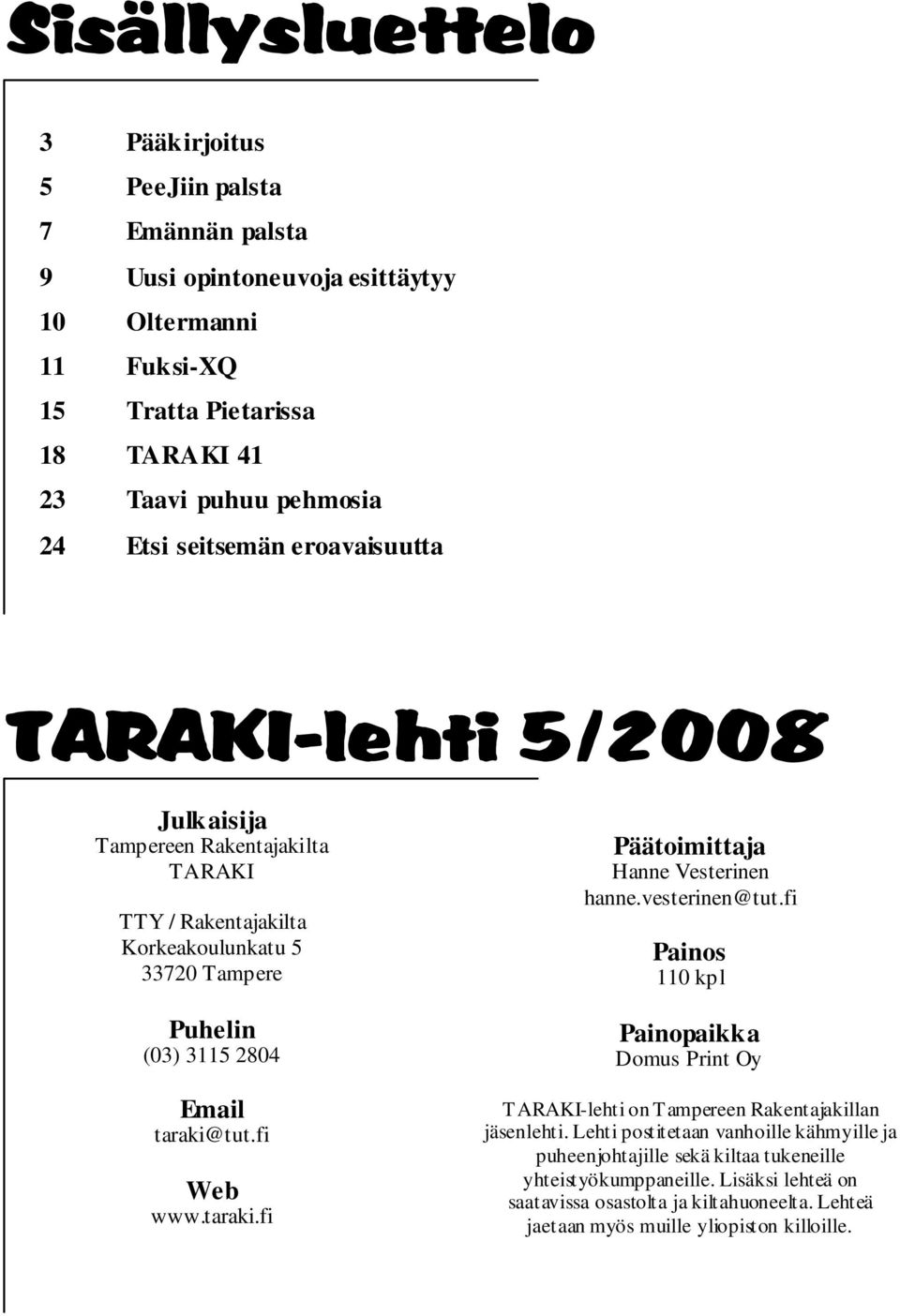 fi Web www.taraki.fi Päätoimittaja Hanne Vesterinen hanne.vesterinen@tut.fi Painos 110 kpl Painopaikka Domus Print Oy TARAKI-lehti on Tampereen Rakentajakillan jäsenlehti.