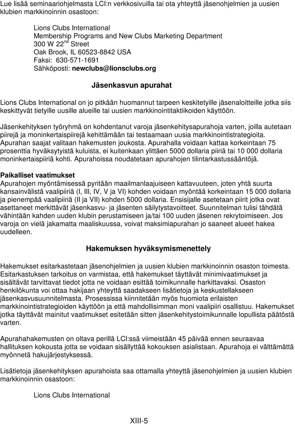 org Jäsenkasvun apurahat Lions Clubs International on jo pitkään huomannut tarpeen keskitetyille jäsenaloitteille jotka siis keskittyvät tietyille uusille alueille tai uusien markkinointitaktiikoiden