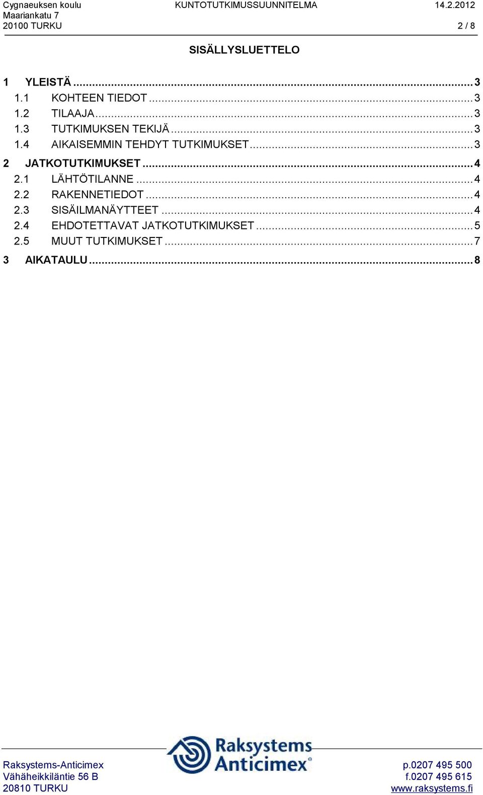 ..3 2 JATKOTUTKIMUKSET...4 2.1 LÄHTÖTILANNE...4 2.2 RAKENNETIEDOT...4 2.3 SISÄILMANÄYTTEET.