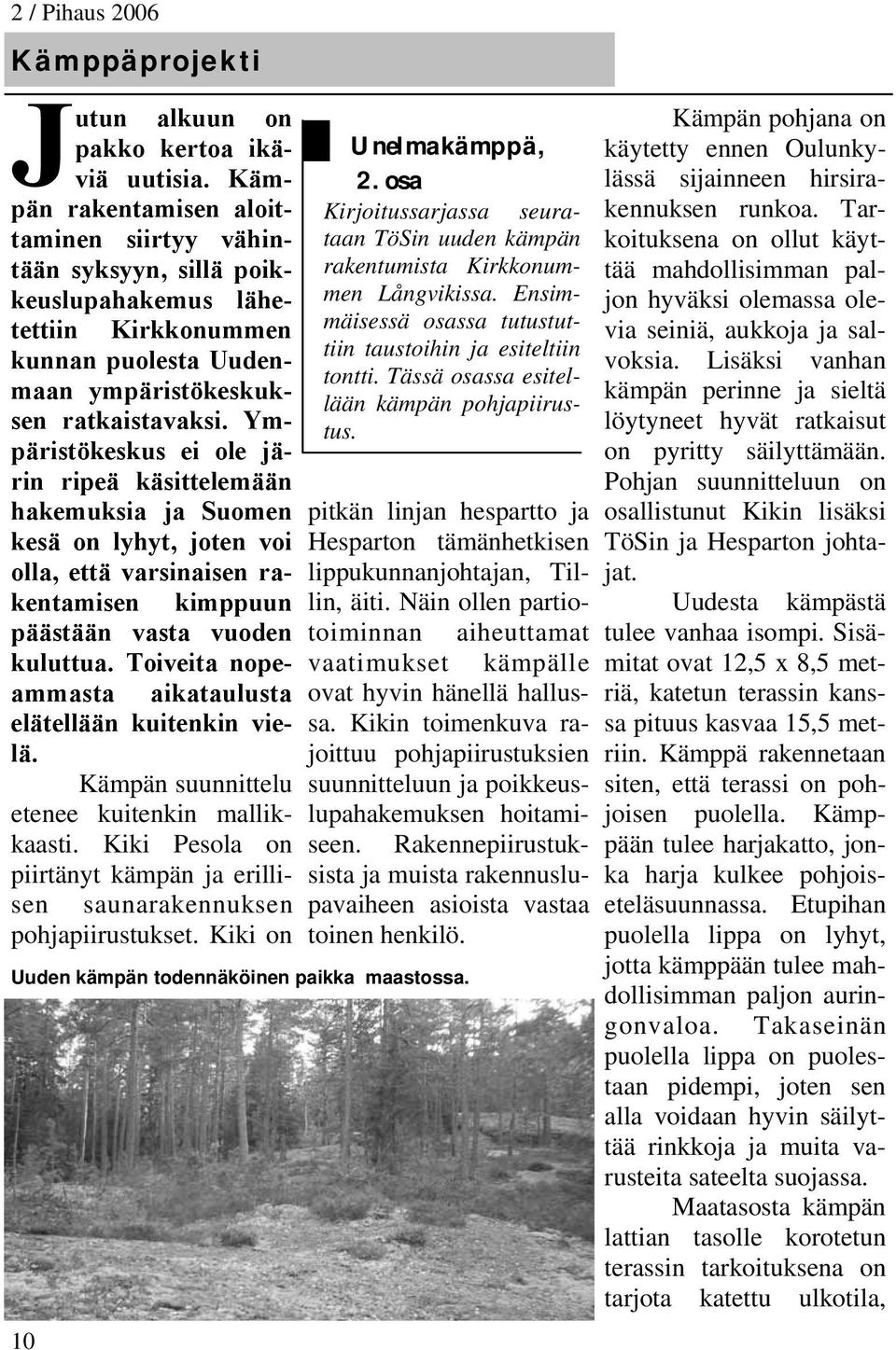 Ympäristökeskus ei ole järin ripeä käsittelemään hakemuksia ja Suomen kesä on lyhyt, joten voi olla, että varsinaisen rakentamisen kimppuun päästään vasta vuoden kuluttua.