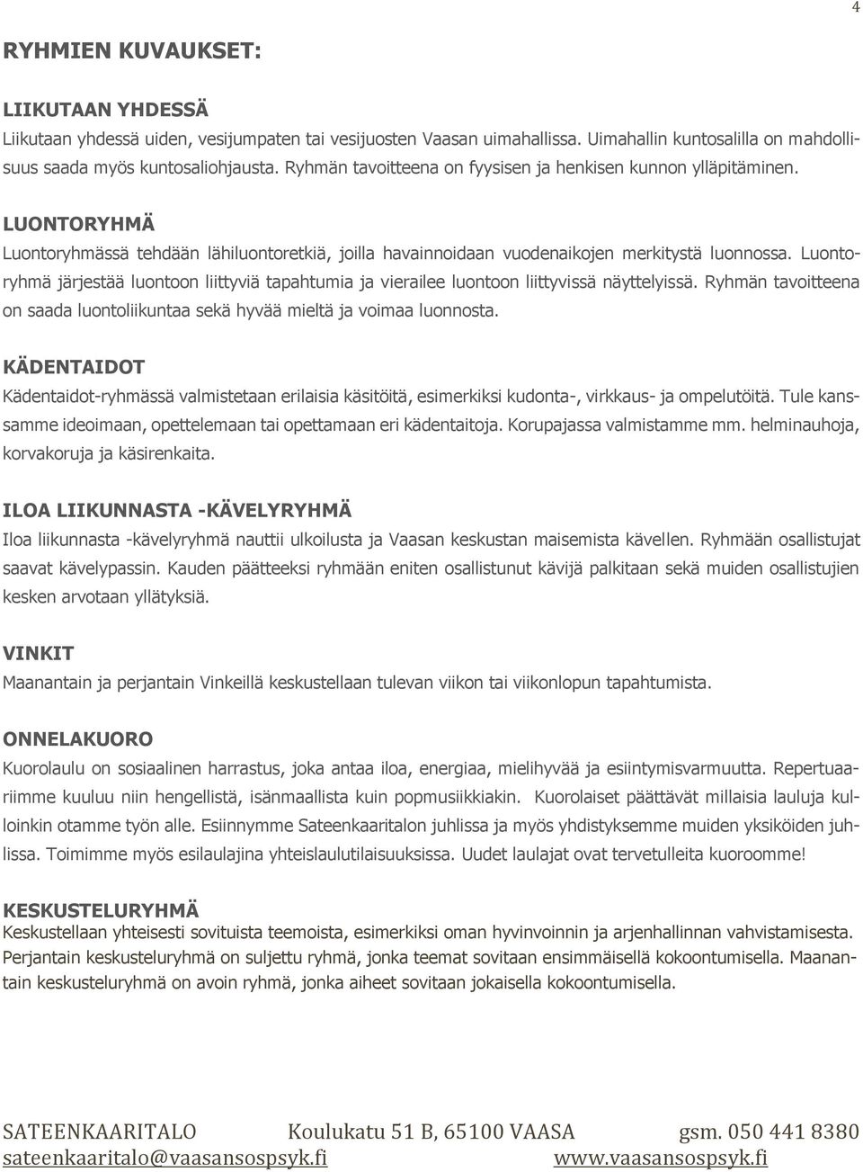 Luontoryhmä järjestää luontoon liittyviä tapahtumia ja vierailee luontoon liittyvissä näyttelyissä. Ryhmän tavoitteena on saada luontoliikuntaa sekä hyvää mieltä ja voimaa luonnosta.