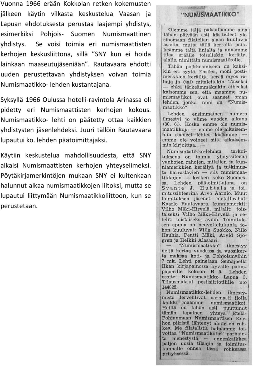 Rautavaara ehdotti uuden perustettavan yhdistyksen voivan toimia Numismaatikko- lehden kustantajana. Syksyllä 1966 Oulussa hotelli-ravintola Arinassa oli pidetty eri Numismaattisten kerhojen kokous.