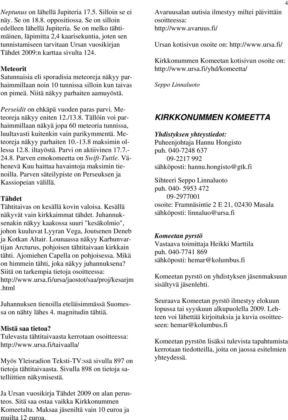 Meteorit Satunnaisia eli sporadisia meteoreja näkyy parhaimmillaan noin 10 tunnissa silloin kun taivas on pimeä. Niitä näkyy parhaiten aamuyöstä. Perseidit on ehkäpä vuoden paras parvi.