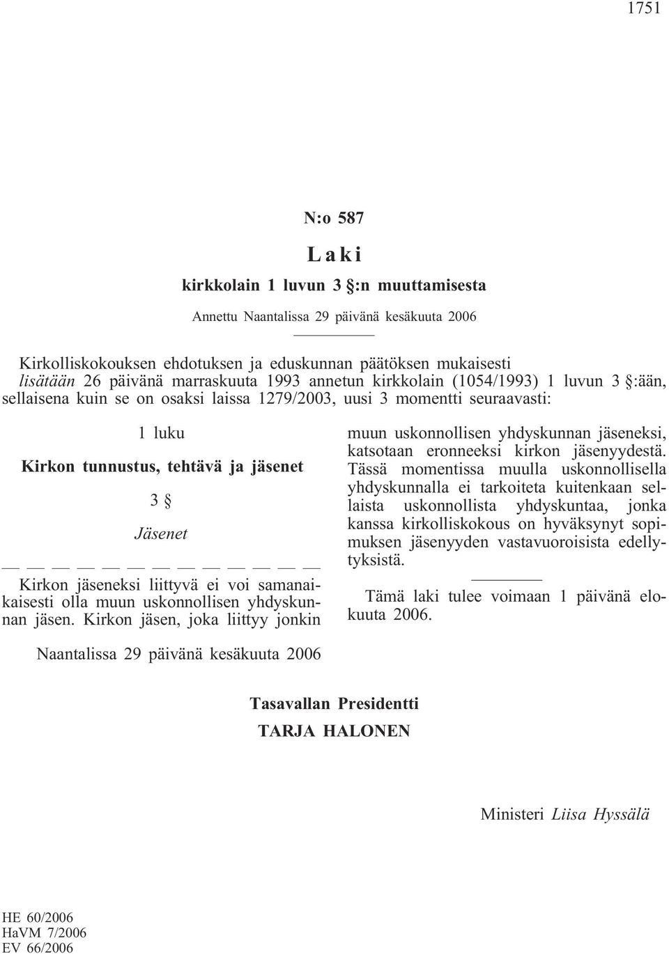 liittyvä ei voi samanaikaisesti olla muun uskonnollisen yhdyskunnan jäsen. Kirkon jäsen, joka liittyy jonkin muun uskonnollisen yhdyskunnan jäseneksi, katsotaan eronneeksi kirkon jäsenyydestä.