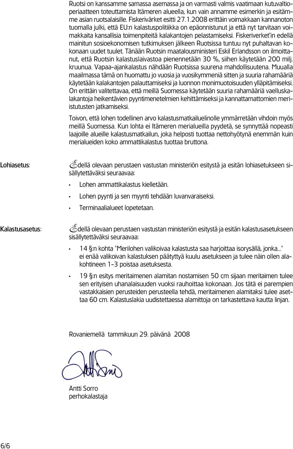 2008 erittäin voimakkaan kannanoton tuomalla julki, että EU:n kalastuspolitiikka on epäonnistunut ja että nyt tarvitaan voimakkaita kansallisia toimenpiteitä kalakantojen pelastamiseksi.