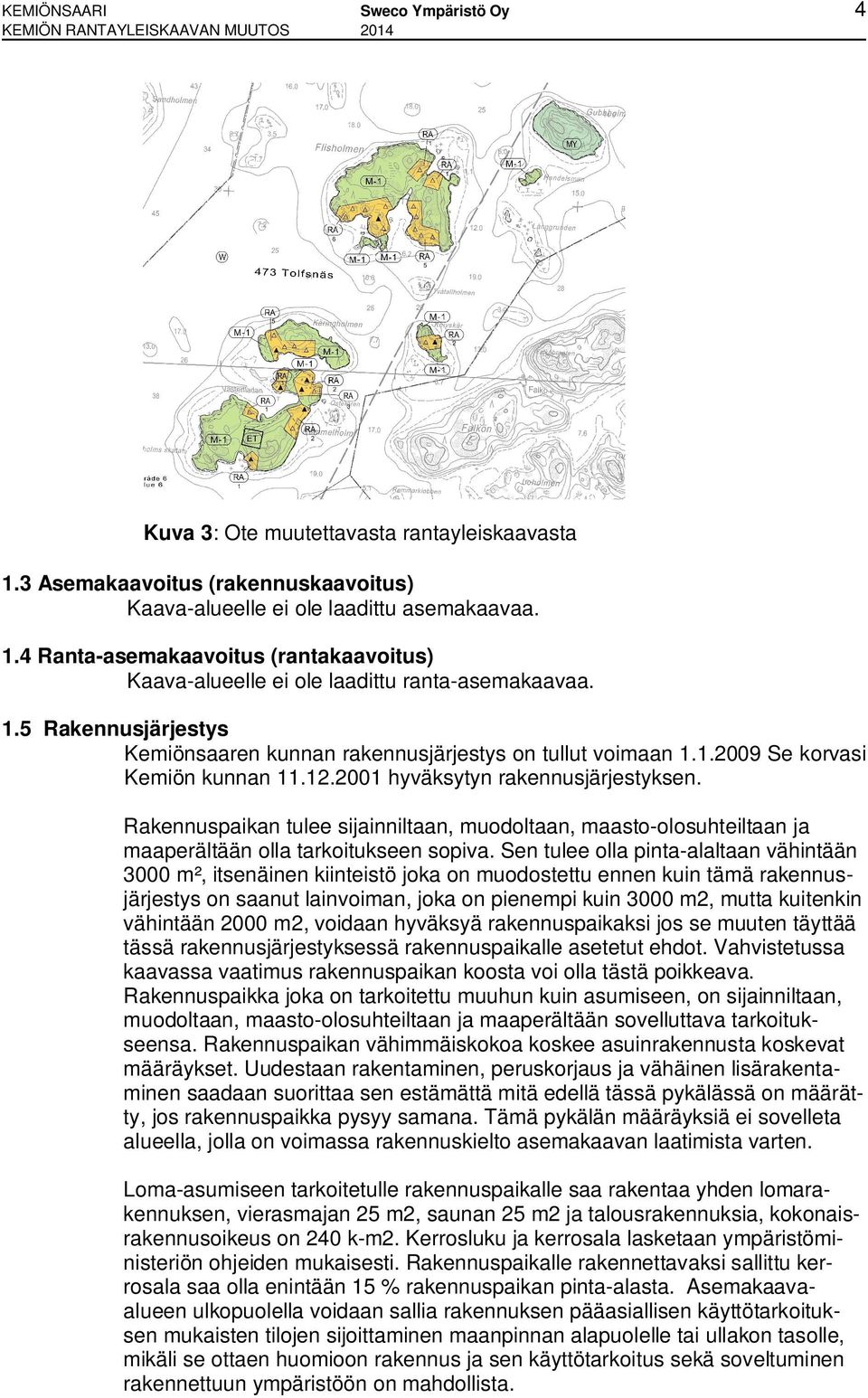 1.2009 Se korvasi Kemiön kunnan 11.12.2001 hyväksytyn rakennusjärjestyksen. Rakennuspaikan tulee sijainniltaan, muodoltaan, maasto-olosuhteiltaan ja maaperältään olla tarkoitukseen sopiva.