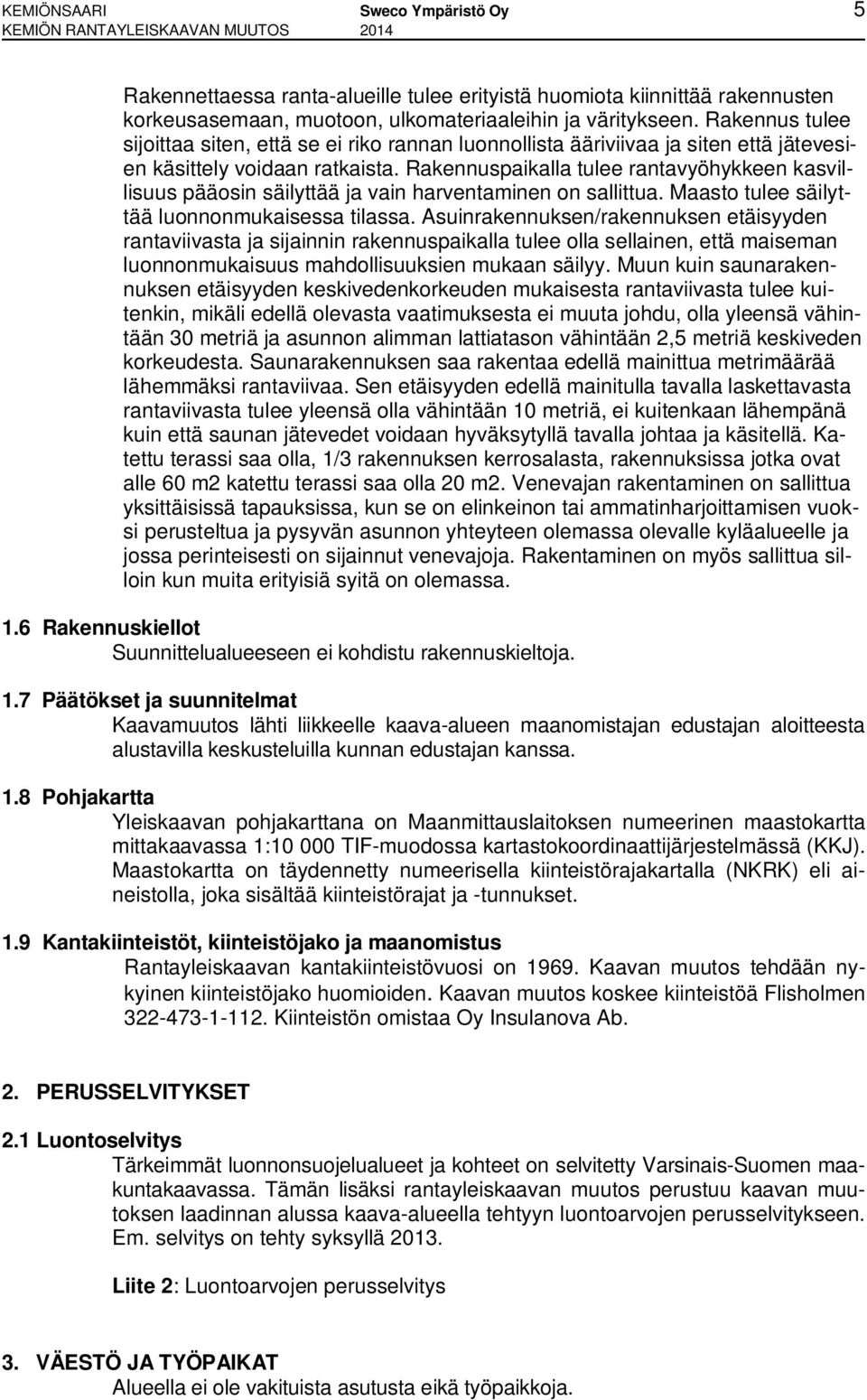 Rakennuspaikalla tulee rantavyöhykkeen kasvillisuus pääosin säilyttää ja vain harventaminen on sallittua. Maasto tulee säilyttää luonnonmukaisessa tilassa.