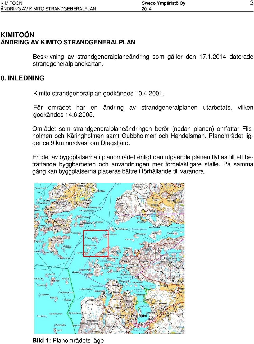 Området som strandgeneralplaneändringen berör (nedan planen) omfattar Flisholmen och Käringholmen samt Gubbholmen och Handelsman. Planområdet ligger ca 9 km nordväst om Dragsfjärd.