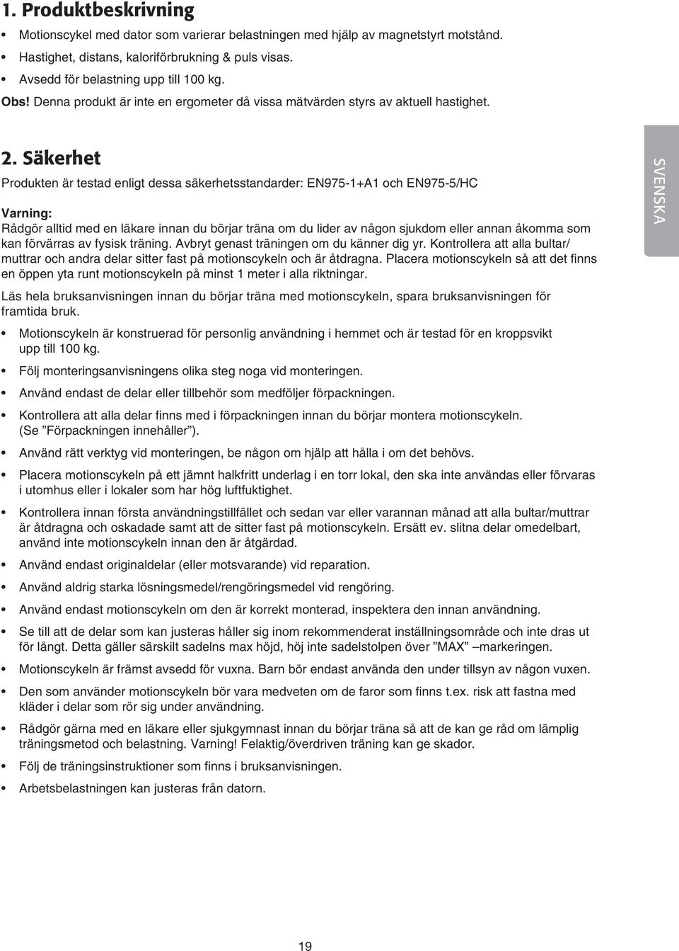 Säkerhet Produkten är testad enligt dessa säkerhetsstandarder: EN975-1+A1 och EN975-5/HC Varning: Rådgör alltid med en läkare innan du börjar träna om du lider av någon sjukdom eller annan åkomma som
