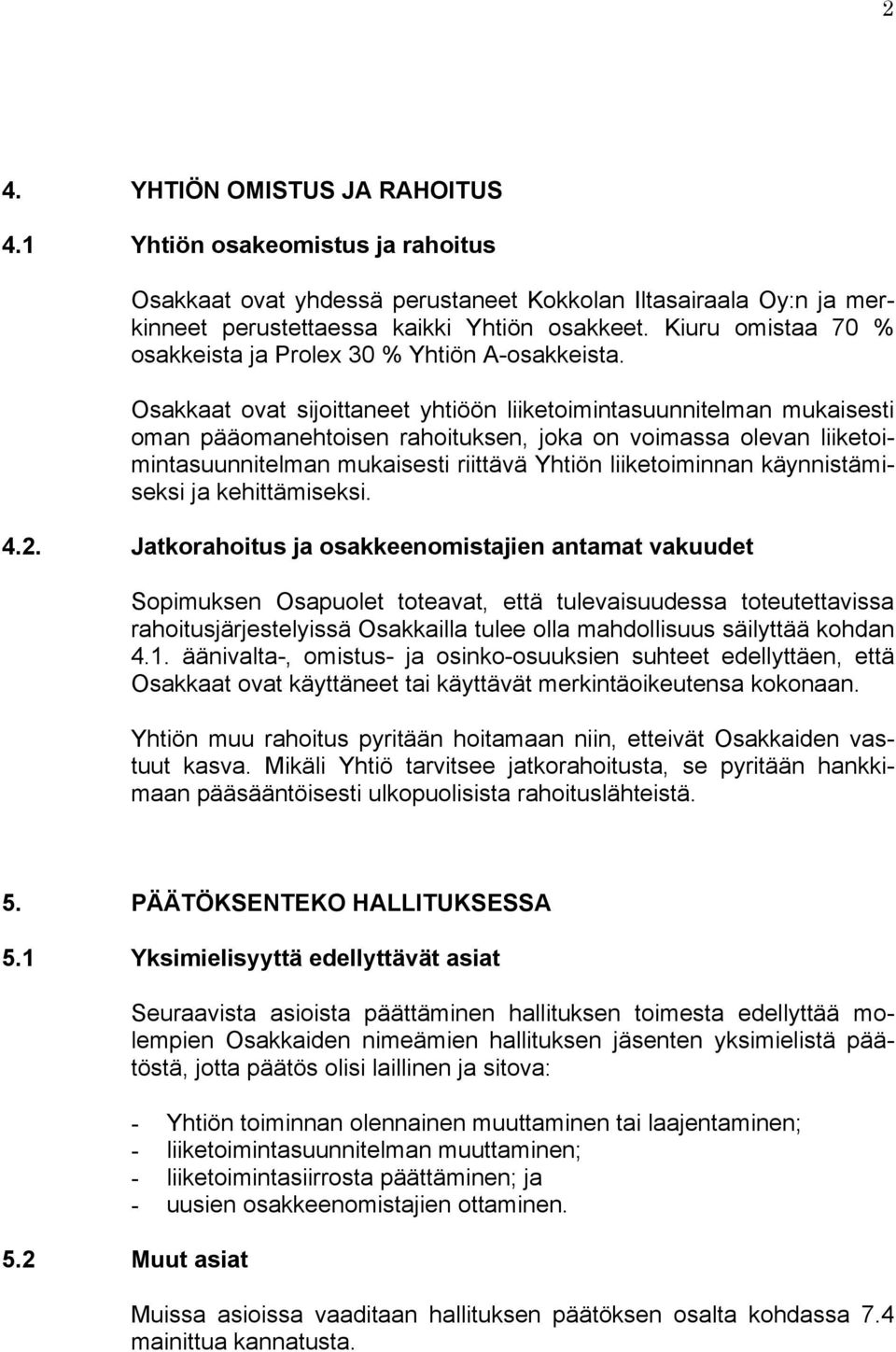 Osakkaat ovat sijoittaneet yhtiöön liiketoimintasuunnitelman mukaisesti oman pääomanehtoisen rahoituksen, joka on voimassa olevan liiketoimintasuunnitelman mukaisesti riittävä Yhtiön liiketoiminnan