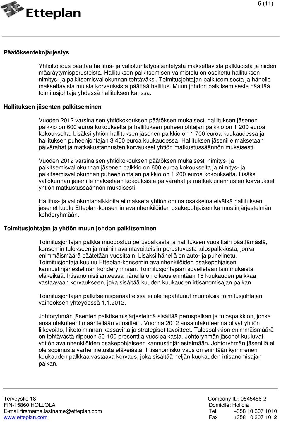 Toimitusjohtajan palkitsemisesta ja hänelle maksettavista muista korvauksista päättää hallitus. Muun johdon palkitsemisesta päättää toimitusjohtaja yhdessä hallituksen kanssa.