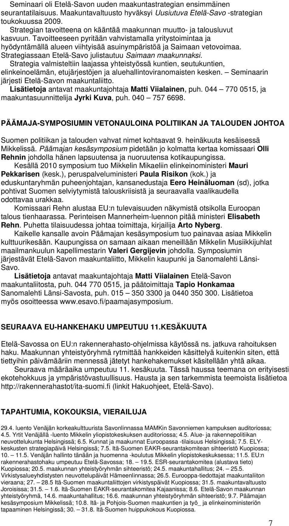 Tavoitteeseen pyritään vahvistamalla yritystoimintaa ja hyödyntämällä alueen viihtyisää asuinympäristöä ja Saimaan vetovoimaa. Strategiassaan Etelä-Savo julistautuu Saimaan maakunnaksi.