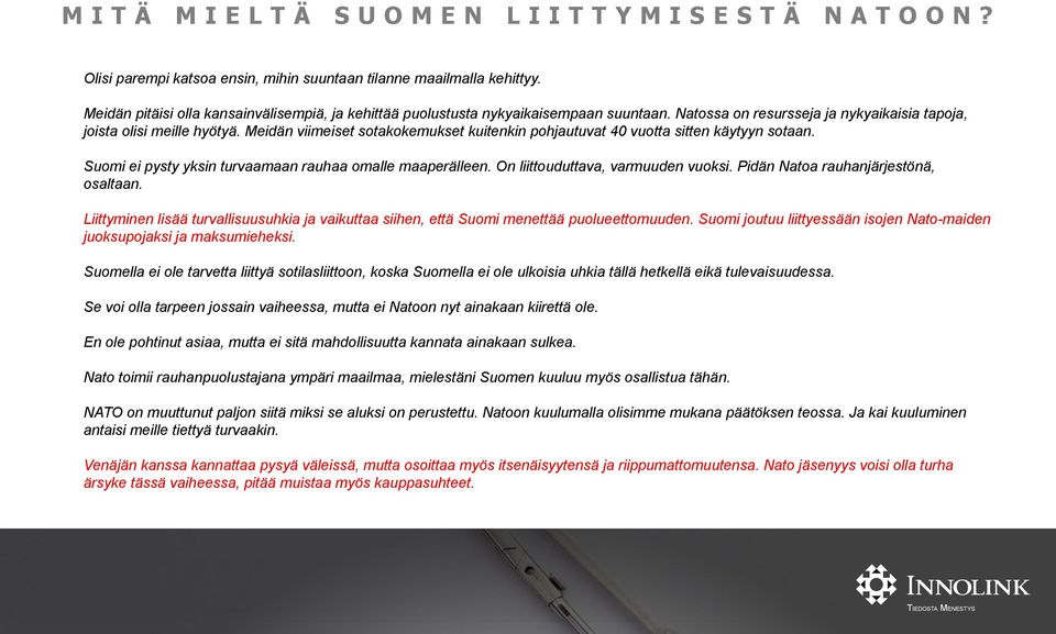 Meidän viimeiset sotakokemukset kuitenkin pohjautuvat 40 vuotta sitten käytyyn sotaan. Suomi ei pysty yksin turvaamaan rauhaa omalle maaperälleen. On liittouduttava, varmuuden vuoksi.