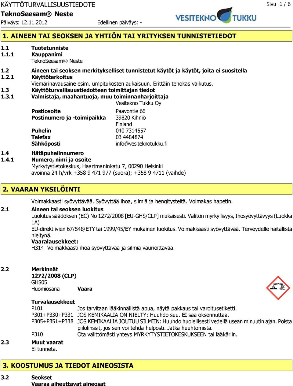 3.1 Valmistaja, maahantuoja, muu toiminnanharjoittaja Vesitekno Tukku Oy Postiosoite Paavontie 66 Postinumero ja -toimipaikka 39820 Kihniö Finland Puhelin 040 7314557 Telefax 03 4484874 Sähköposti