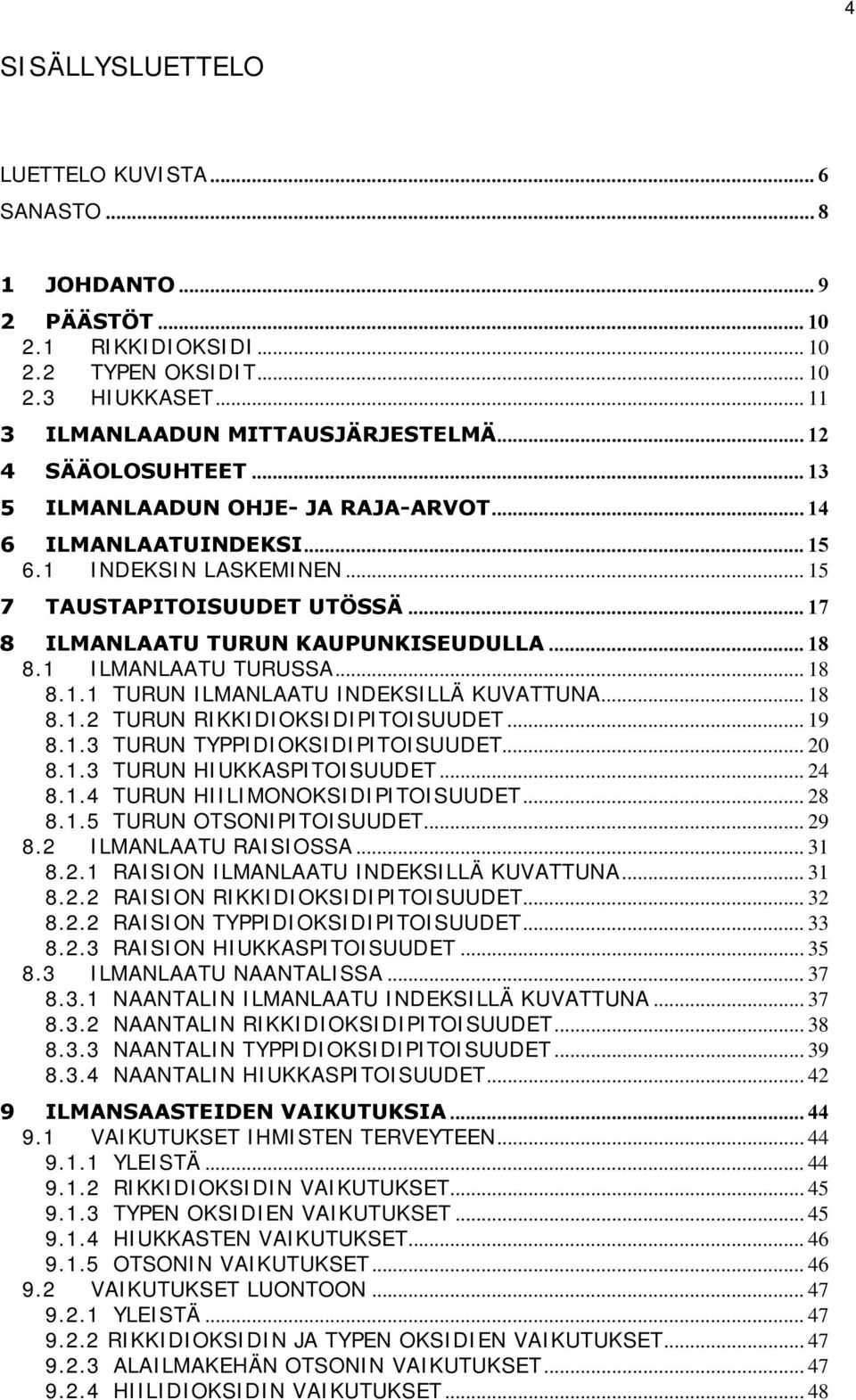 1 ILMANLAATU TURUSSA... 18 8.1.1 TURUN ILMANLAATU INDEKSILLÄ KUVATTUNA... 18 8.1.2 TURUN RIKKIDIOKSIDIPITOISUUDET... 19 8.1.3 TURUN TYPPIDIOKSIDIPITOISUUDET... 2 8.1.3 TURUN HIUKKASPITOISUUDET... 24 8.