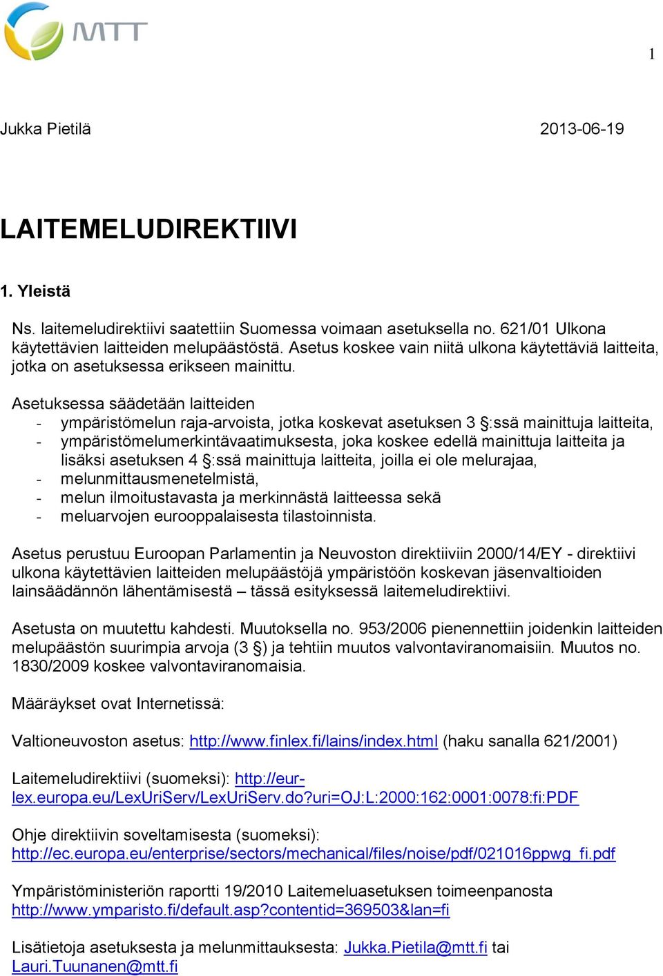 Asetuksessa säädetään laitteiden - ympäristömelun raja-arvoista, jotka koskevat asetuksen 3 :ssä mainittuja laitteita, - ympäristömelumerkintävaatimuksesta, joka koskee edellä mainittuja laitteita ja