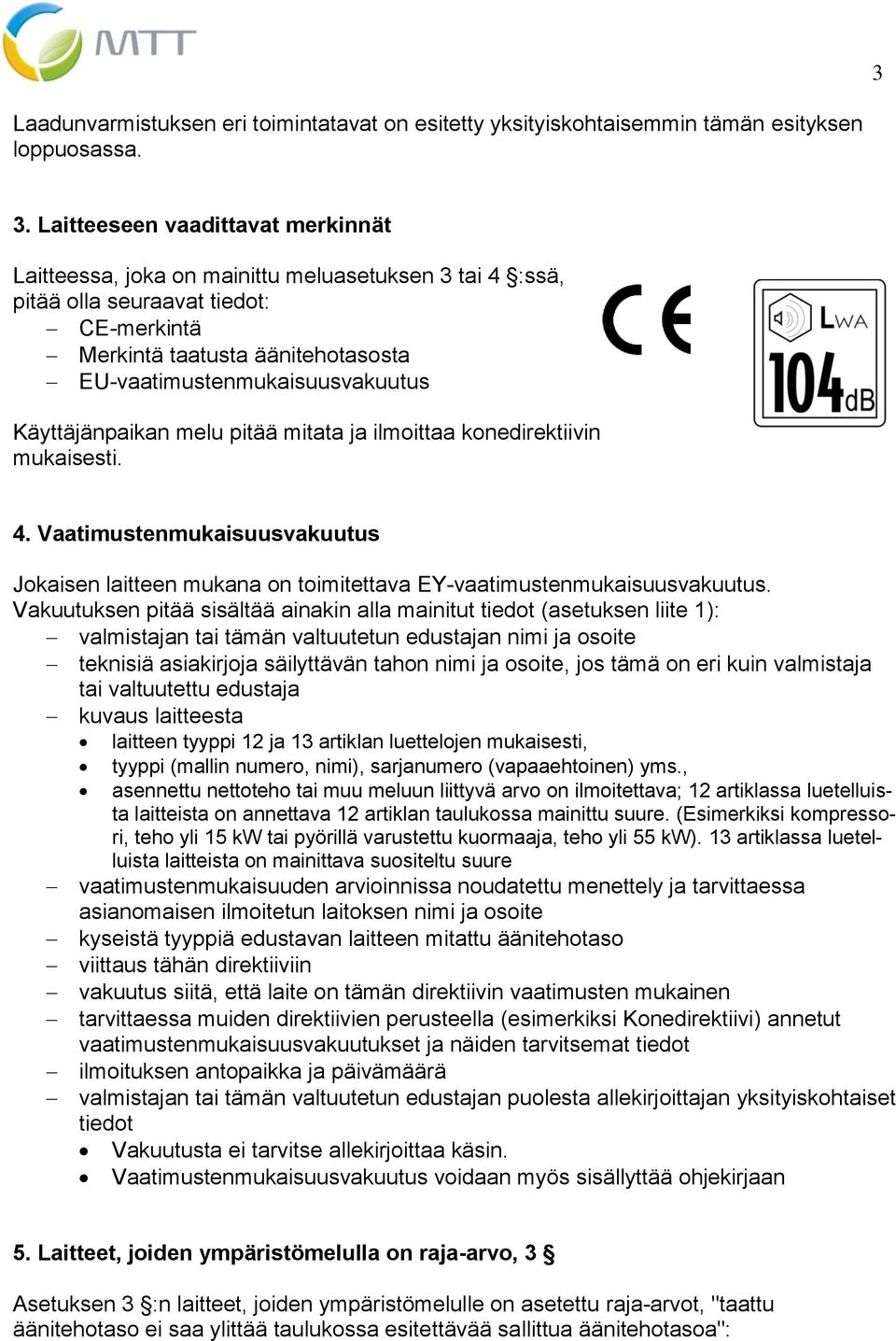 Käyttäjänpaikan melu pitää mitata ja ilmoittaa konedirektiivin mukaisesti. 4. Vaatimustenmukaisuusvakuutus Jokaisen laitteen mukana on toimitettava EY-vaatimustenmukaisuusvakuutus.