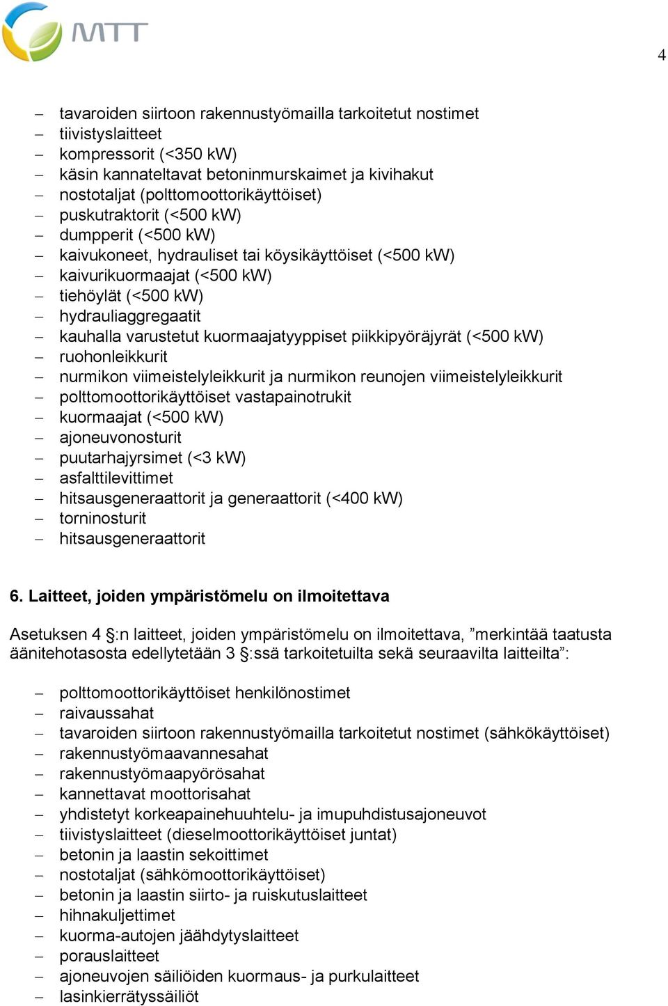kuormaajatyyppiset piikkipyöräjyrät (<500 kw) ruohonleikkurit nurmikon viimeistelyleikkurit ja nurmikon reunojen viimeistelyleikkurit polttomoottorikäyttöiset vastapainotrukit kuormaajat (<500 kw)