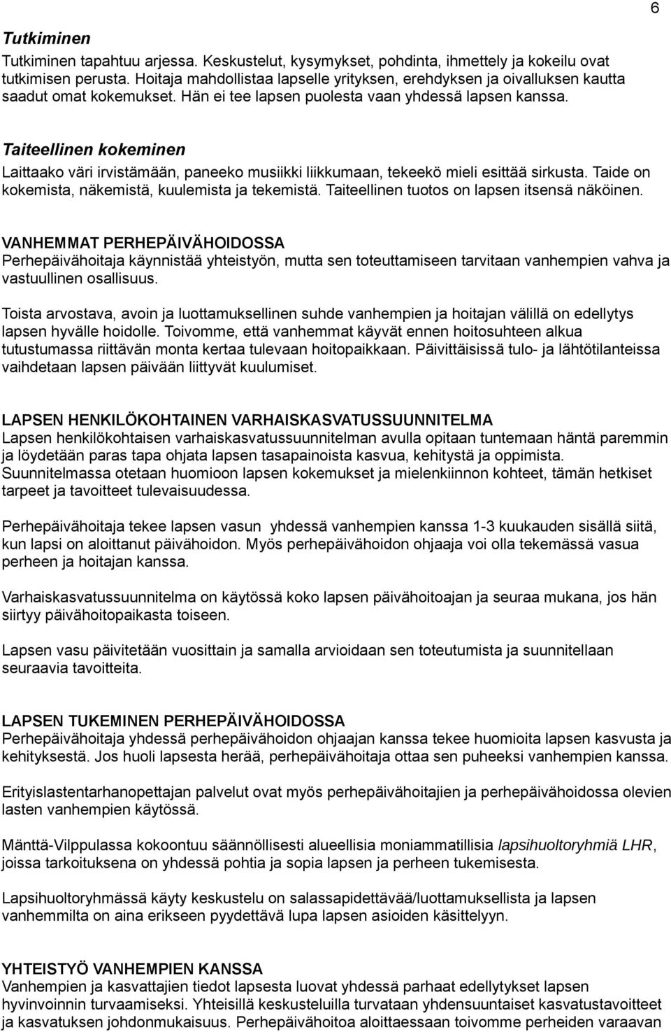 Taiteellinen kkeminen Laittaak väri irvistämään, paneek musiikki liikkumaan, tekeekö mieli esittää sirkusta. Taide n kkemista, näkemistä, kuulemista ja tekemistä.