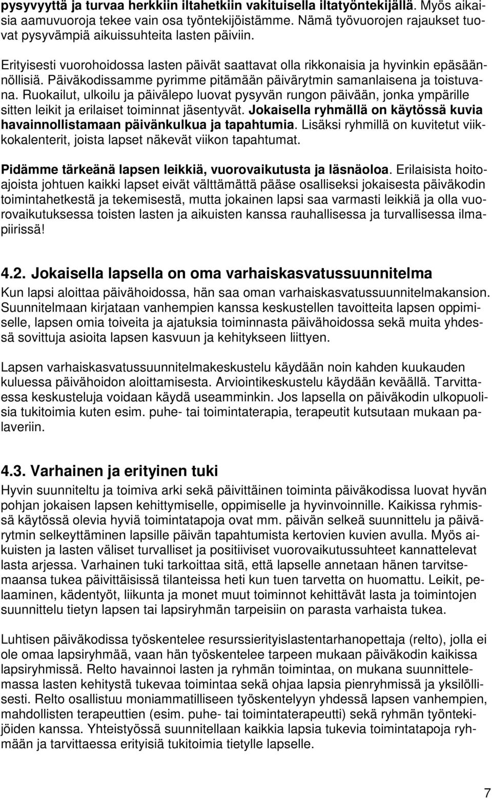 Päiväkodissamme pyrimme pitämään päivärytmin samanlaisena ja toistuvana. Ruokailut, ulkoilu ja päivälepo luovat pysyvän rungon päivään, jonka ympärille sitten leikit ja erilaiset toiminnat jäsentyvät.
