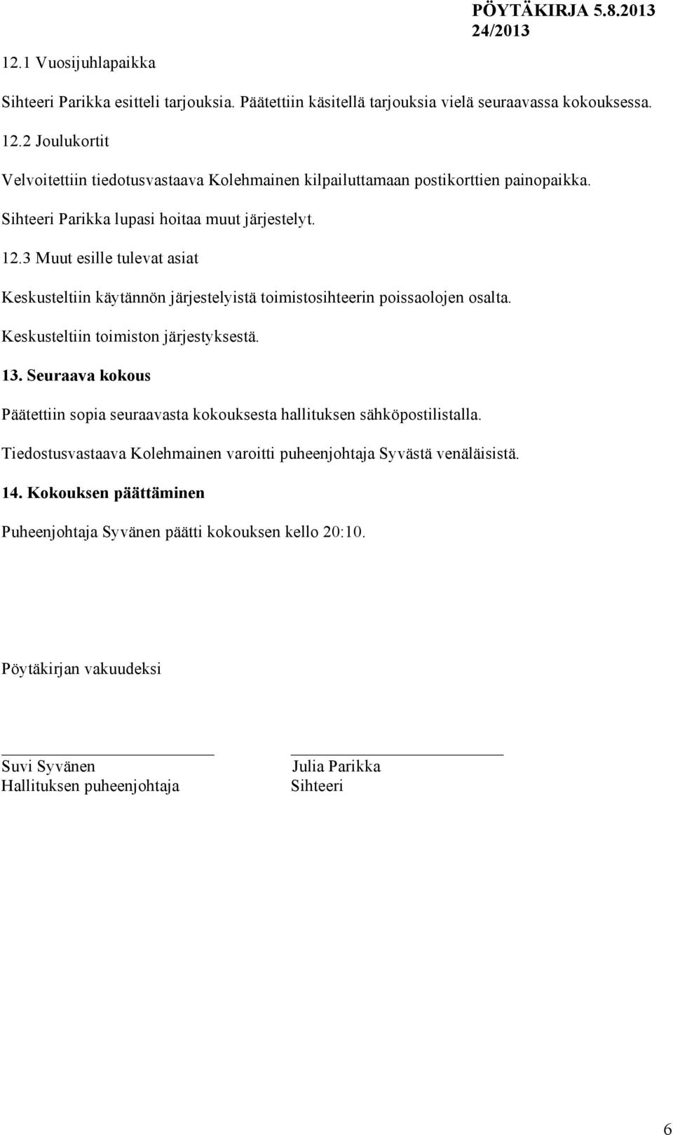 3 Muut esille tulevat asiat Keskusteltiin käytännön järjestelyistä toimistosihteerin poissaolojen osalta. Keskusteltiin toimiston järjestyksestä. 13.