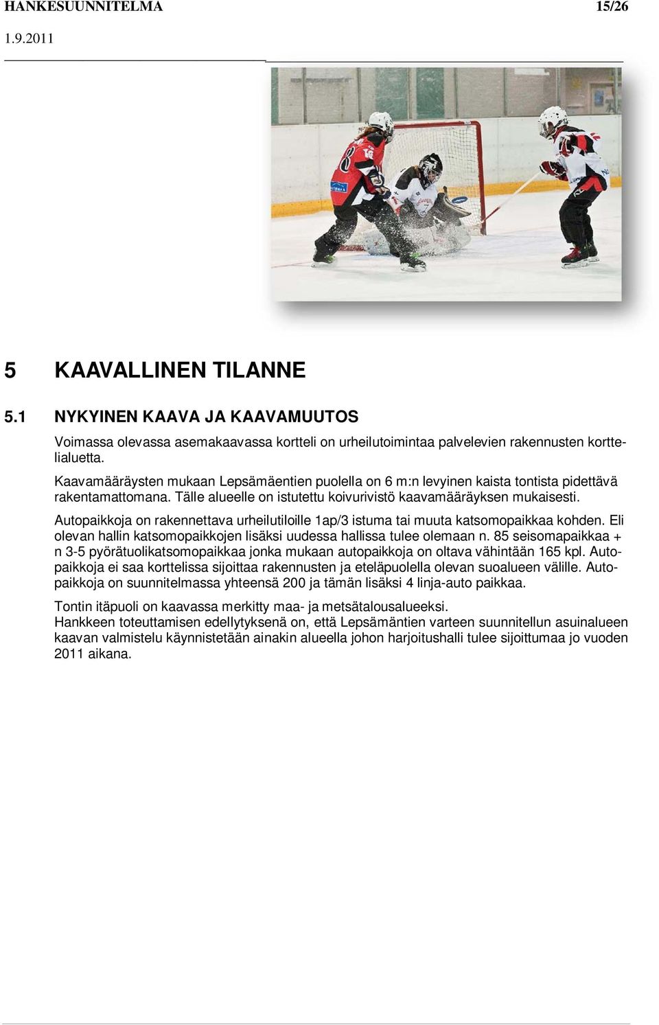 Autopaikkoja on rakennettava urheilutiloille 1ap/3 istuma tai muuta katsomopaikkaa kohden. Eli olevan hallin katsomopaikkojen lisäksi uudessa hallissa tulee olemaan n.