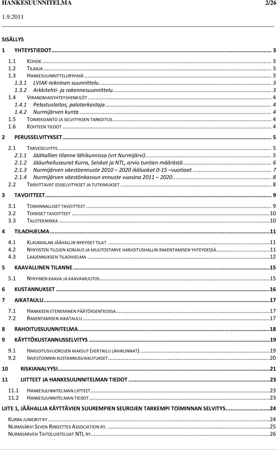 .. 5 2.1.2 Jääurheiluseurat Kurra, Seiskat ja NTL, arvio tuntien määrästä... 6 2.1.3 Nurmijärven väestöennuste 2010 2020 ikäluokat 0-15 vuotiaat... 7 2.1.4 Nurmijärven väestönkasvun ennuste vuosina 2011 2020.