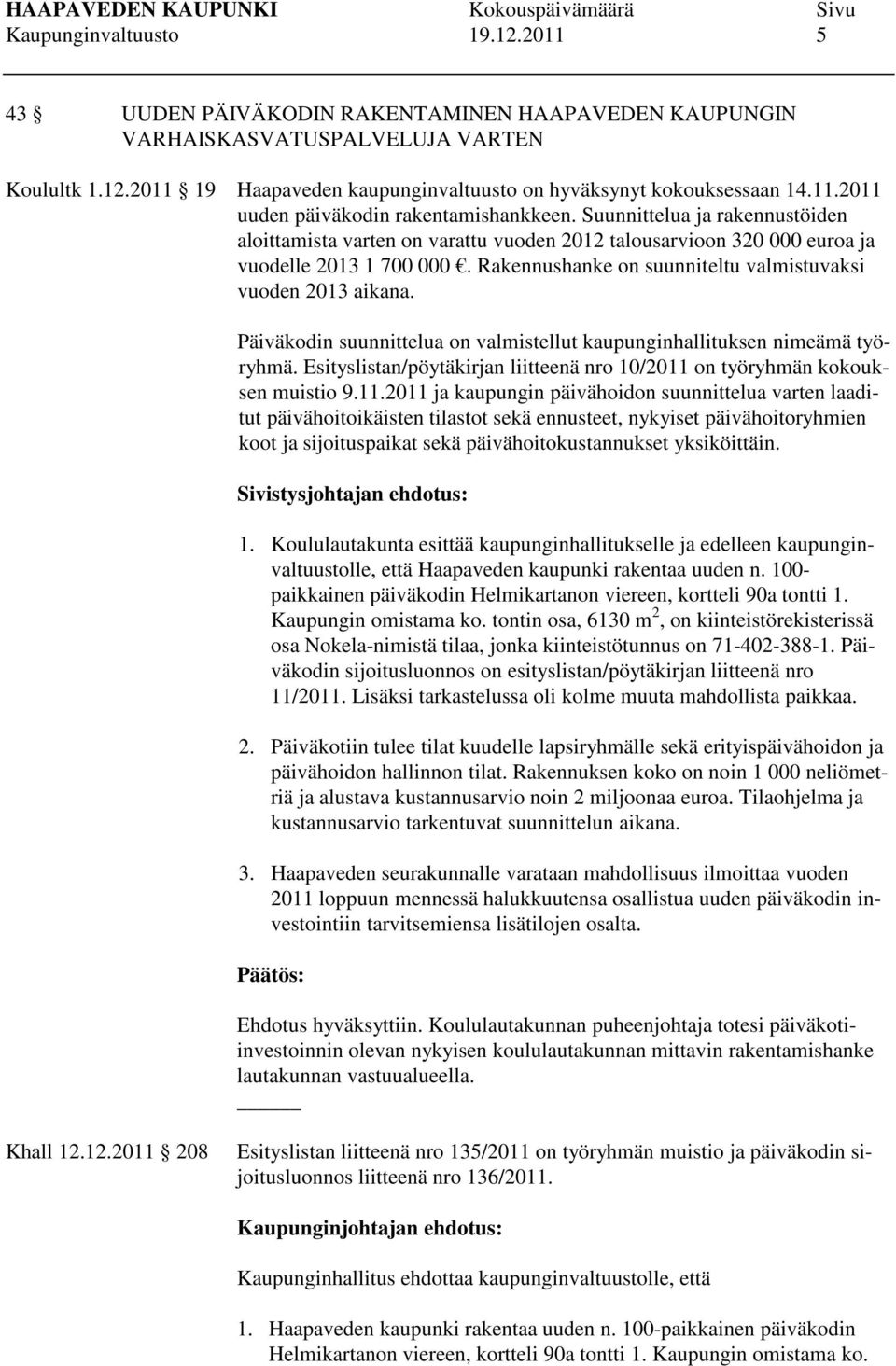 Rakennushanke on suunniteltu valmistuvaksi vuoden 2013 aikana. Päiväkodin suunnittelua on valmistellut kaupunginhallituksen nimeämä työryhmä.