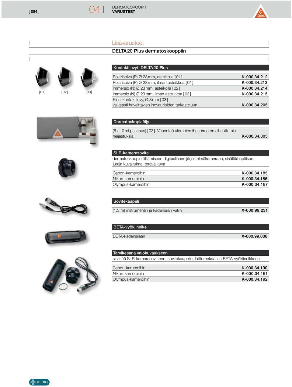 34.214 K-000.34.215 K-000.34.205 Dermatoskopiaöljy (6 x 10 ml pakkaus) [ 03 ]. Vähentää ulompien ihokerrosten aiheuttamia heijastuksia. K-000.34.005 SLR-kamerasovite dermatoskoopin liittämiseen digitaaliseen järjestelmäkameraan, sisältää optiikan.
