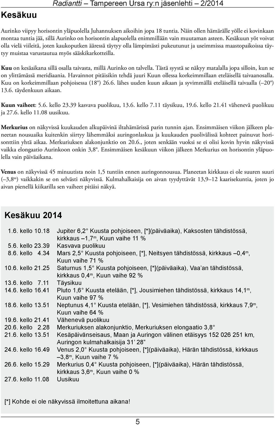 Kesäkuun yöt voivat olla vielä viileitä, joten kaukoputken ääressä täytyy olla lämpimästi pukeutunut ja useimmissa maastopaikoissa täytyy muistaa varustautua myös sääskikarkotteilla.