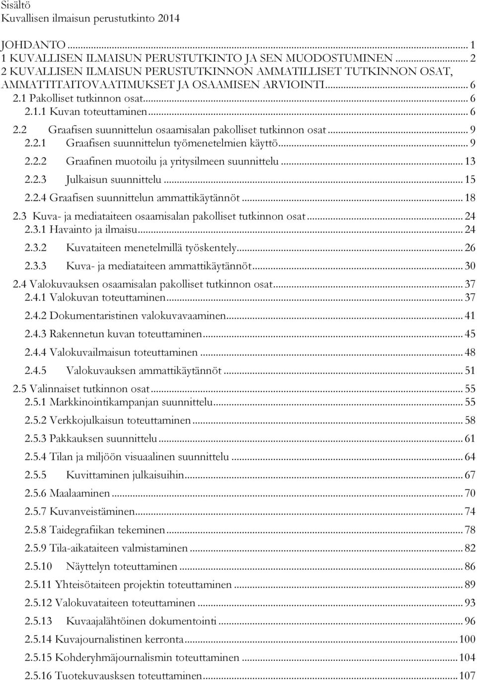 .. 9 2.2.1 Graafisen suunnittelun työmenetelmien käyttö... 9 2.2.2 Graafinen muotoilu ja yritysilmeen suunnittelu... 13 2.2.3 Julkaisun suunnittelu... 15 2.2.4 Graafisen suunnittelun ammattikäytännöt.