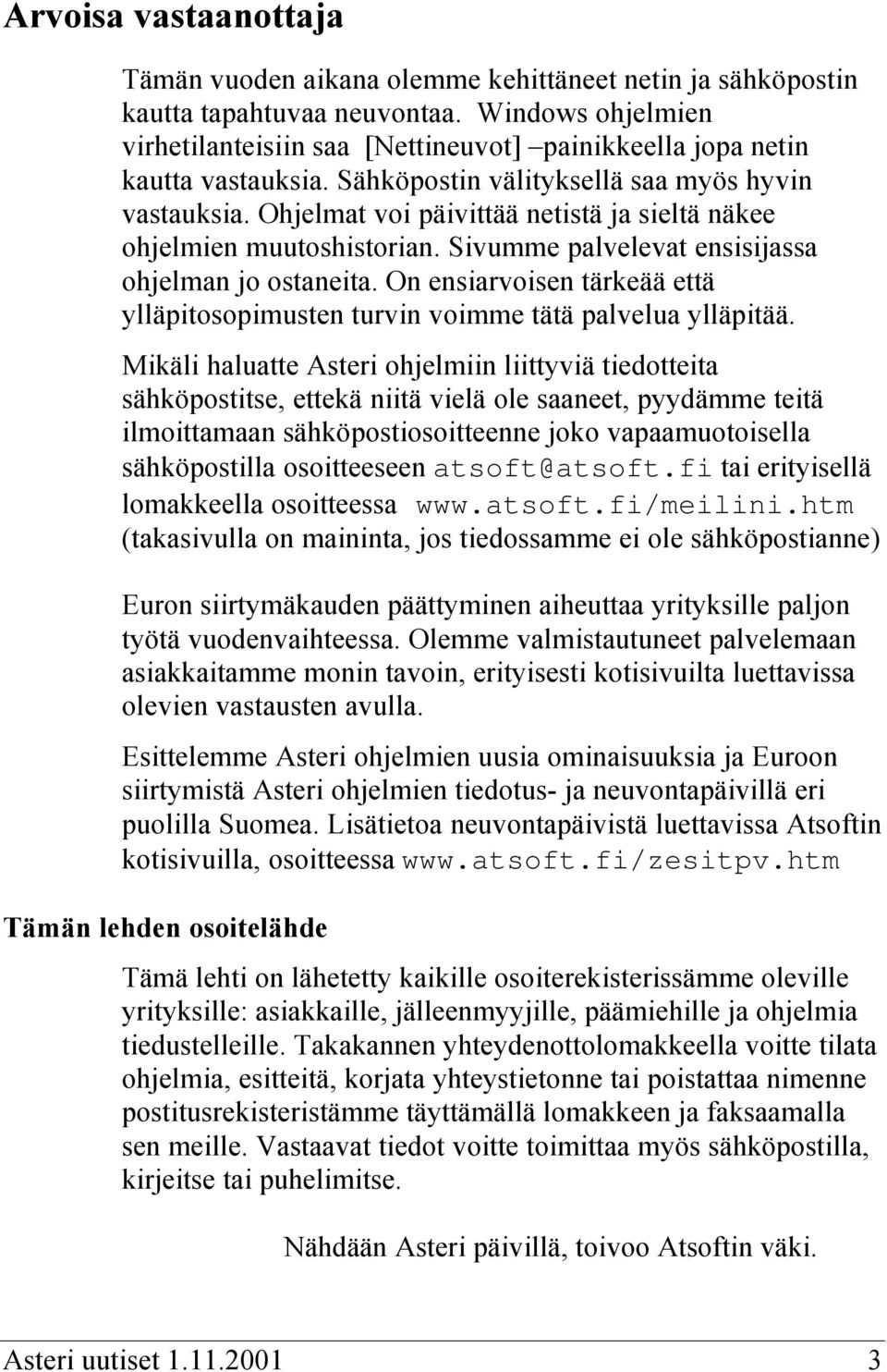 Ohjelmat voi päivittää netistä ja sieltä näkee ohjelmien muutoshistorian. Sivumme palvelevat ensisijassa ohjelman jo ostaneita.