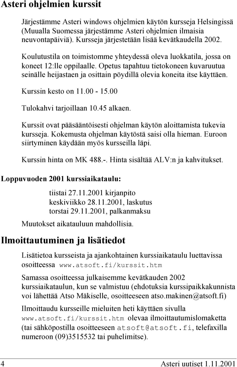 Opetus tapahtuu tietokoneen kuvaruutua seinälle heijastaen ja osittain pöydillä olevia koneita itse käyttäen. Kurssin kesto on 11.00-15.00 Tulokahvi tarjoillaan 10.45 alkaen.