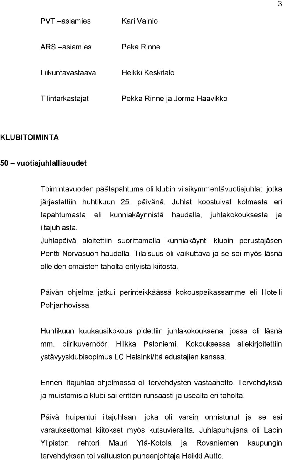 Juhlapäivä aloitettiin suorittamalla kunniakäynti klubin perustajäsen Pentti Norvasuon haudalla. Tilaisuus oli vaikuttava ja se sai myös läsnä olleiden omaisten taholta erityistä kiitosta.