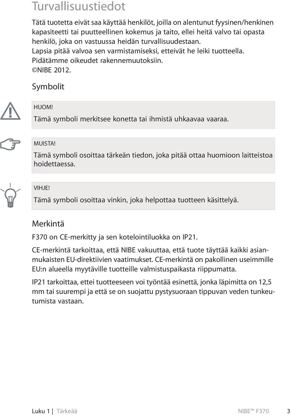 Tämä symboli merkitsee konetta tai ihmistä uhkaavaa vaaraa. MUISTA! Tämä symboli osoittaa tärkeän tiedon, joka pitää ottaa huomioon laitteistoa hoidettaessa. VIHJE!