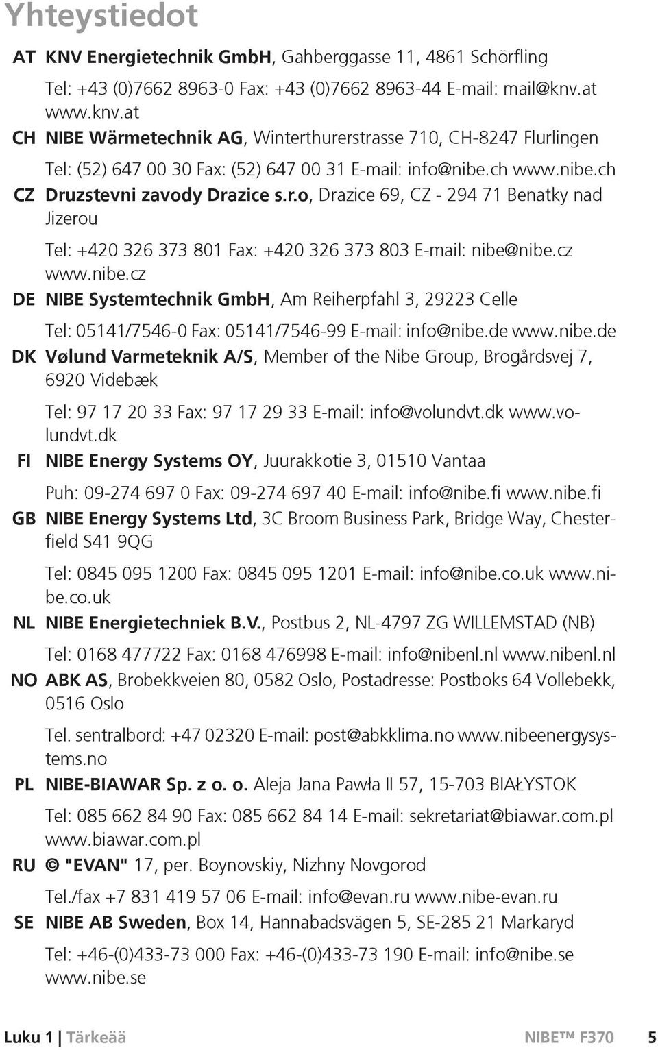 cz www.nibe.cz DE NIBE Systemtechnik GmbH, Am Reiherpfahl 3, 29223 Celle Tel: 05141/7546-0 Fax: 05141/7546-99 E-mail: info@nibe.de www.nibe.de DK Vølund Varmeteknik A/S, Member of the Nibe Group, Brogårdsvej 7, 6920 Videbæk FI GB Tel: 97 17 20 33 Fax: 97 17 29 33 E-mail: info@volundvt.