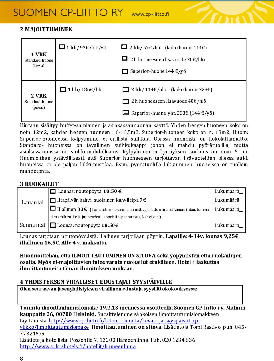 Yhden hengen huoneen koko on noin 12m2, kahden hengen huoneen 16-16,5m2. Superior-huoneen koko on n. 18m2. Huom: Superior-huoneessa kylpyamme, ei erillistä suihkua.