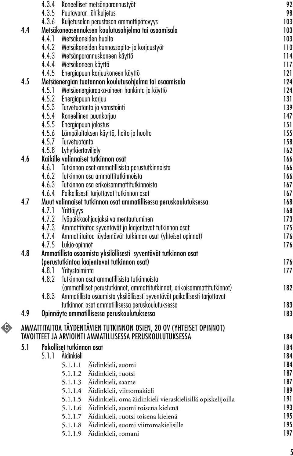 5 Metsäenergian tuotannon koulutusohjelma tai osaamisala 124 4.5.1 Metsäenergiaraaka-aineen hankinta ja käyttö 124 4.5.2 Energiapuun korjuu 131 4.5.3 Turvetuotanto ja varastointi 139 4.5.4 Koneellinen puunkorjuu 147 4.