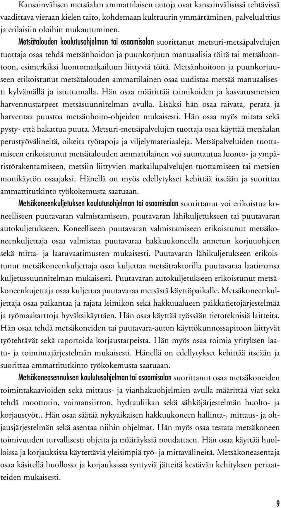 liittyviä töitä. Metsänhoitoon ja puunkorjuuseen erikoistunut metsätalouden ammattilainen osaa uudistaa metsää manuaalisesti kylvämällä ja istuttamalla.