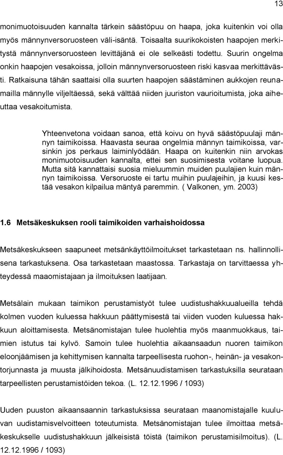 Ratkaisuna tähän saattaisi olla suurten haapojen säästäminen aukkojen reunamailla männylle viljeltäessä, sekä välttää niiden juuriston vaurioitumista, joka aiheuttaa vesakoitumista.