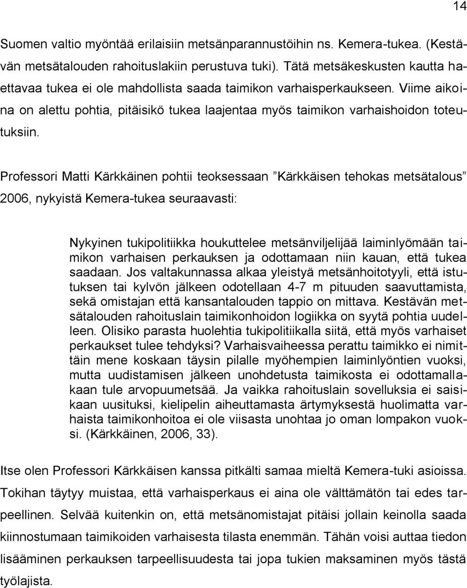 Professori Matti Kärkkäinen pohtii teoksessaan Kärkkäisen tehokas metsätalous 2006, nykyistä Kemera-tukea seuraavasti: Nykyinen tukipolitiikka houkuttelee metsänviljelijää laiminlyömään taimikon