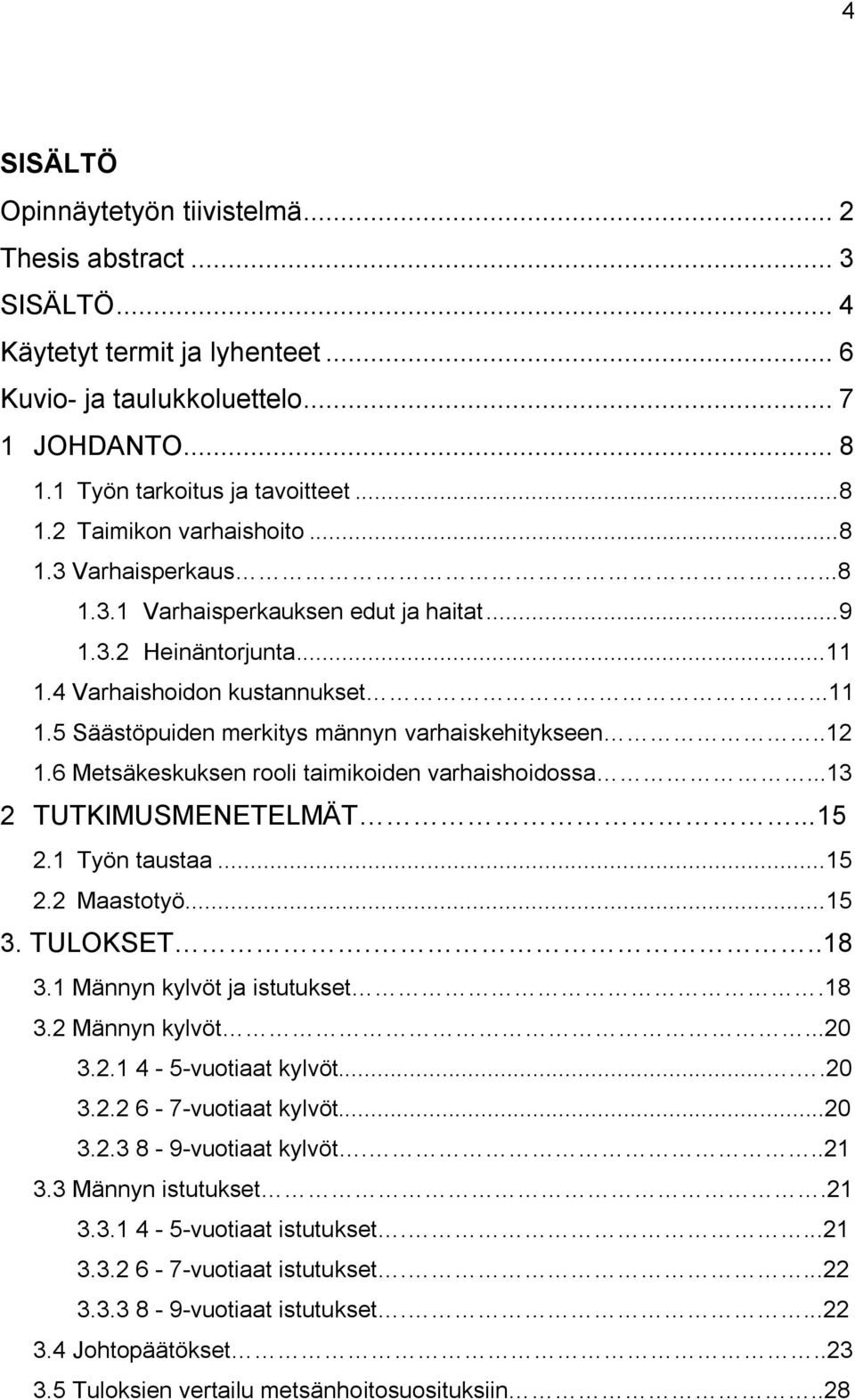 6 Metsäkeskuksen rooli taimikoiden varhaishoidossa...13 2 TUTKIMUSMENETELMÄT...15 2.1 Työn taustaa... 15 2.2 Maastotyö... 15 3. TULOKSET...18 3.1 Männyn kylvöt ja istutukset.18 3.2 Männyn kylvöt...20 3.