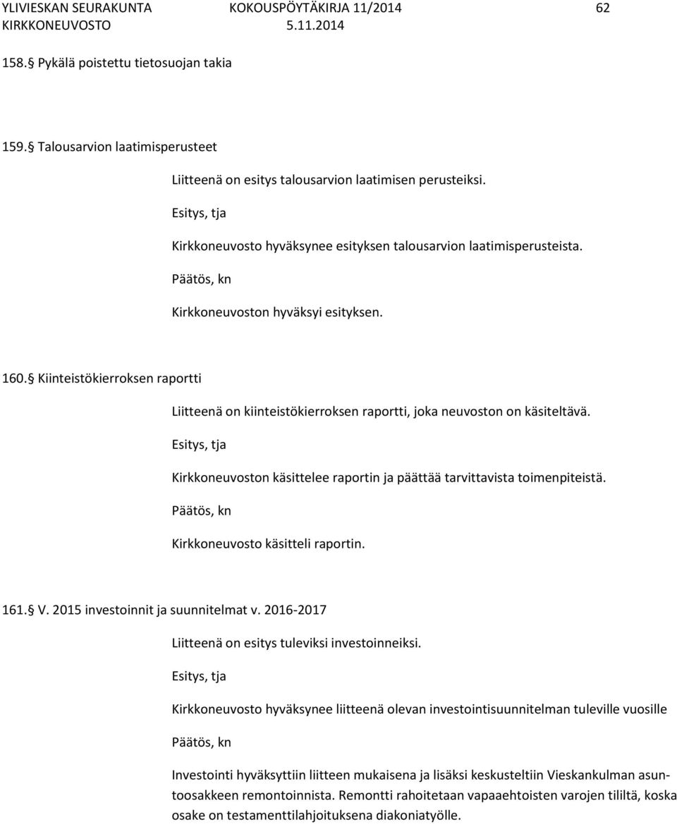 Kiinteistökierroksen raportti Liitteenä on kiinteistökierroksen raportti, joka neuvoston on käsiteltävä. Kirkkoneuvoston käsittelee raportin ja päättää tarvittavista toimenpiteistä.