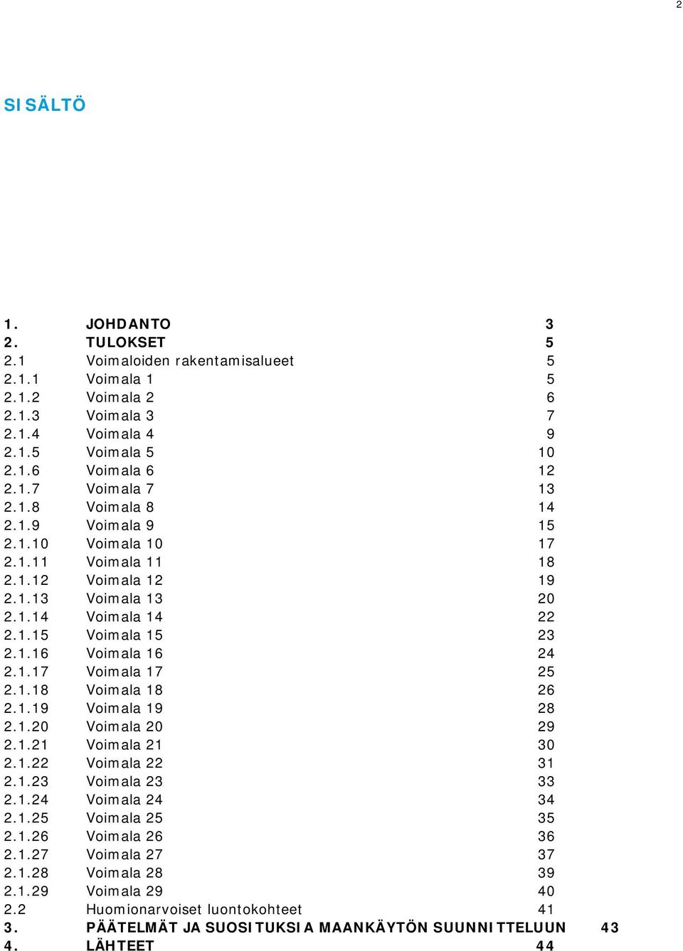 1.18 Voimala 18 26 2.1.19 Voimala 19 28 2.1.20 Voimala 20 29 2.1.21 Voimala 21 30 2.1.22 Voimala 22 31 2.1.23 Voimala 23 33 2.1.24 Voimala 24 34 2.1.25 Voimala 25 35 2.1.26 Voimala 26 36 2.1.27 Voimala 27 37 2.