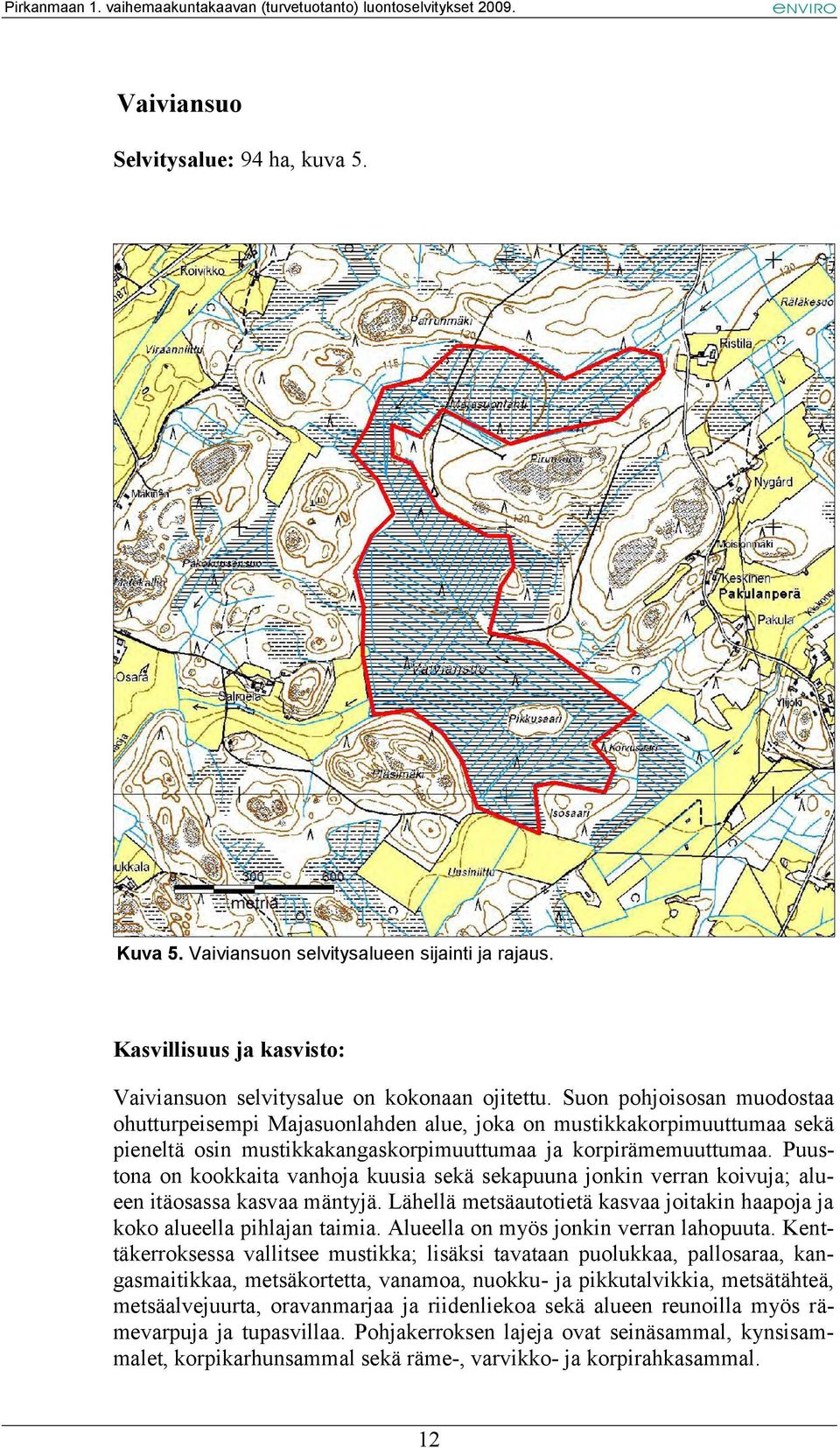 Puustona on kookkaita vanhoja kuusia sekä sekapuuna jonkin verran koivuja; alueen itäosassa kasvaa mäntyjä. Lähellä metsäautotietä kasvaa joitakin haapoja ja koko alueella pihlajan taimia.