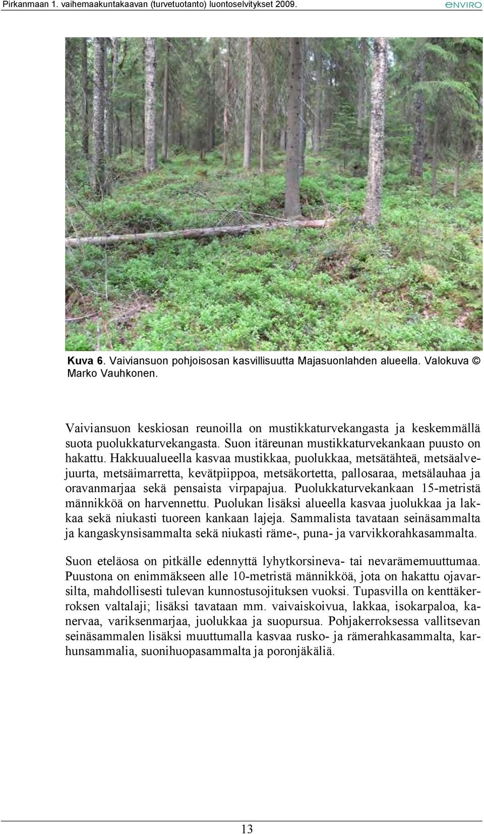 Hakkuualueella kasvaa mustikkaa, puolukkaa, metsätähteä, metsäalvejuurta, metsäimarretta, kevätpiippoa, metsäkortetta, pallosaraa, metsälauhaa ja oravanmarjaa sekä pensaista virpapajua.