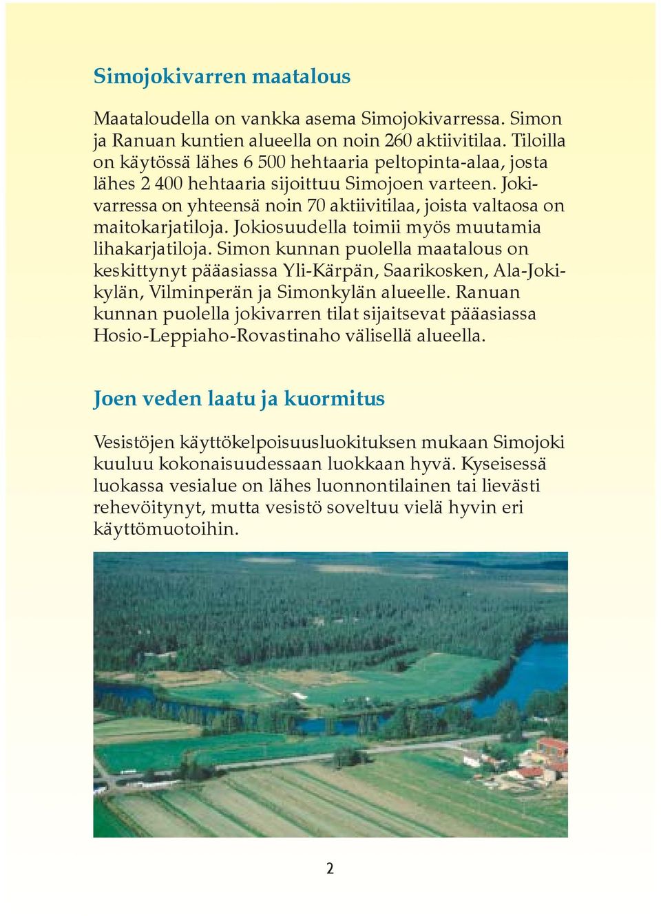 Jokiosuudella toimii myös muutamia lihakarjatiloja. Simon kunnan puolella maatalous on keskittynyt pääasiassa Yli-Kärpän, Saarikosken, Ala-Jokikylän, Vilminperän ja Simonkylän alueelle.