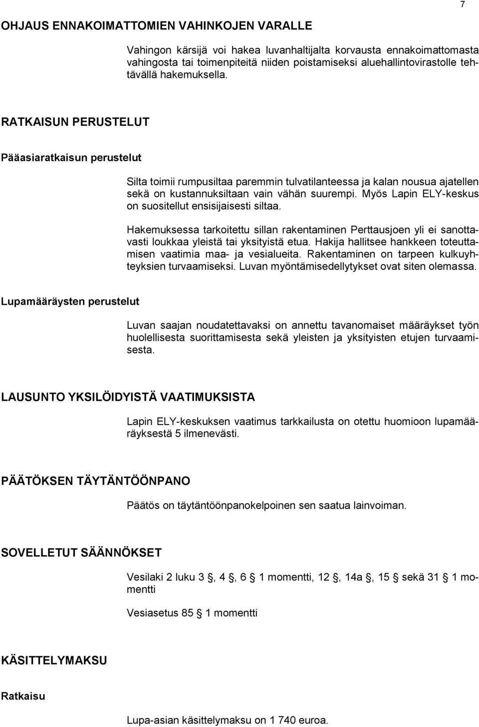 Myös Lapin ELY-keskus on suositellut ensisijaisesti siltaa. Hakemuksessa tarkoitettu sillan rakentaminen Perttausjoen yli ei sanottavasti loukkaa yleistä tai yksityistä etua.