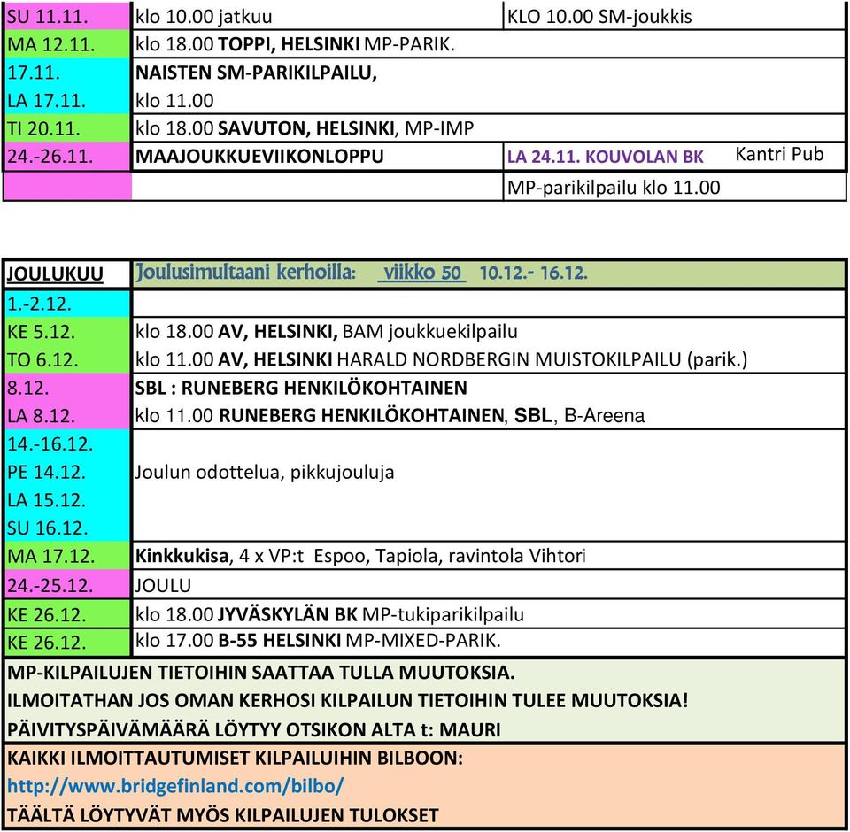 00 AV, HELSINKI, BAM joukkuekilpailu TO 6.12. klo 11.00 AV, HELSINKI HARALD NORDBERGIN MUISTOKILPAILU (parik.) 8.12. SBL : RUNEBERG HENKILÖKOHTAINEN LA 8.12. klo 11.00 RUNEBERG HENKILÖKOHTAINEN, SBL, B-Areena 14.